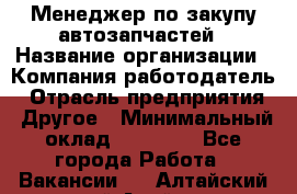 Менеджер по закупу автозапчастей › Название организации ­ Компания-работодатель › Отрасль предприятия ­ Другое › Минимальный оклад ­ 30 000 - Все города Работа » Вакансии   . Алтайский край,Алейск г.